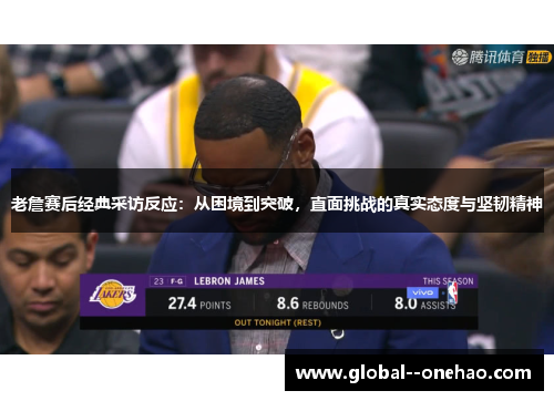 老詹赛后经典采访反应:从困境到突破,直面挑战的真实态度与坚韧精神 老詹赛后经典采访反应:从困境到突破,直面挑战的真实态度与坚韧精神