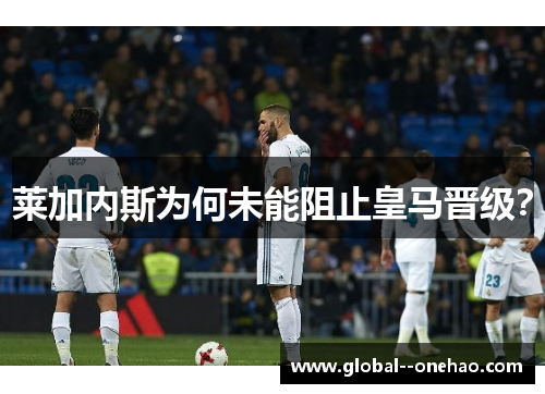 莱加内斯为何未能阻止皇马晋级？