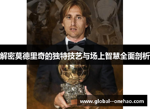 解密莫德里奇的独特技艺与场上智慧全面剖析
