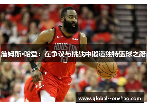 詹姆斯·哈登：在争议与挑战中锻造独特篮球之路