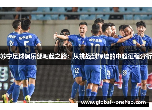苏宁足球俱乐部崛起之路：从挑战到辉煌的中超征程分析