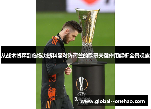 从战术博弈到临场决断科曼对阵荷兰的欧冠关键作用解析全景观察