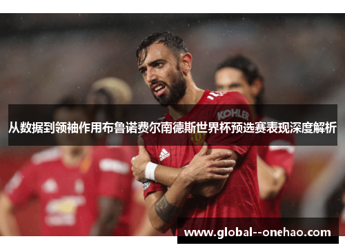 从数据到领袖作用布鲁诺费尔南德斯世界杯预选赛表现深度解析