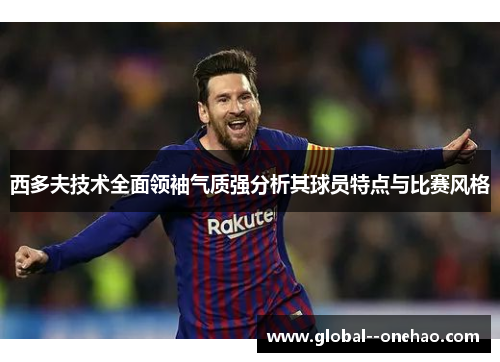 西多夫技术全面领袖气质强分析其球员特点与比赛风格