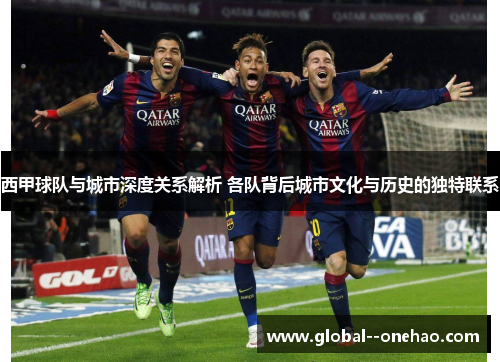 西甲球队与城市深度关系解析 各队背后城市文化与历史的独特联系