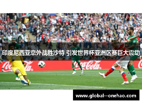 印度尼西亚意外战胜沙特 引发世界杯亚洲区赛巨大震动