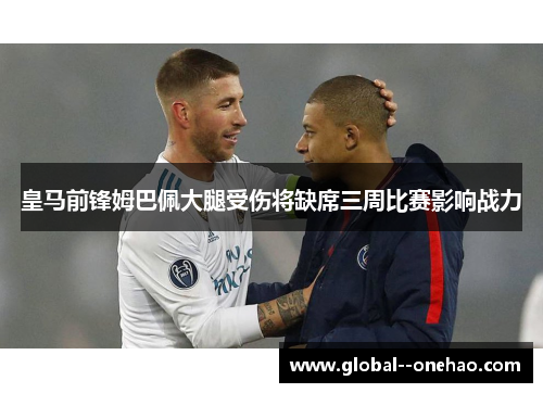 皇马前锋姆巴佩大腿受伤将缺席三周比赛影响战力