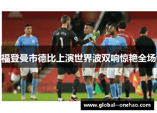 福登曼市德比上演世界波双响惊艳全场