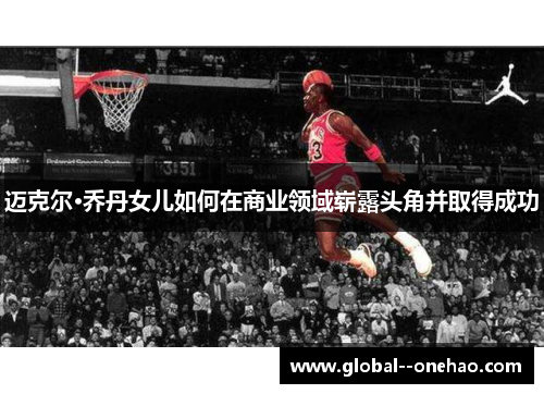 迈克尔·乔丹女儿如何在商业领域崭露头角并取得成功