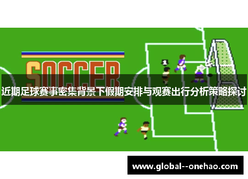 近期足球赛事密集背景下假期安排与观赛出行分析策略探讨