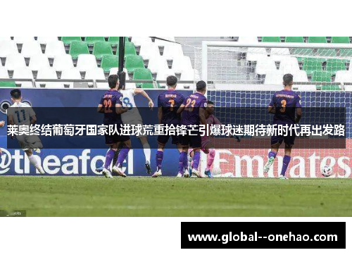 莱奥终结葡萄牙国家队进球荒重拾锋芒引爆球迷期待新时代再出发路